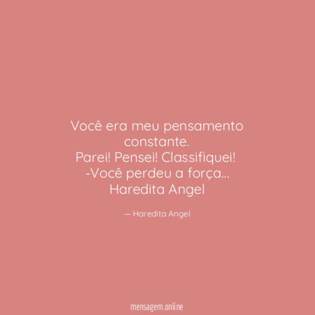 "Você era meu pensamento constante.
Parei! Pensei! Classifiquei!
-Você perdeu a força…