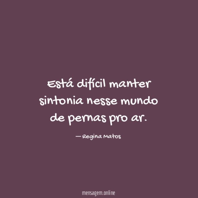 Está difícil manter sintonia nesse mundo de pernas pro ar