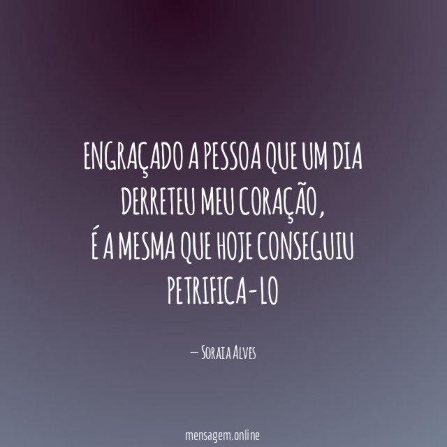 Engraçado a pessoa que um dia derreteu meu coração