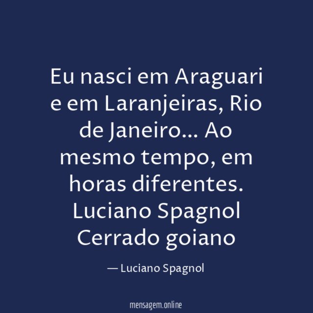 Eu nasci em Araguari e em Laranjeiras,
Rio de Janeiro… Ao mesmo tempo, em
horas diferentes.