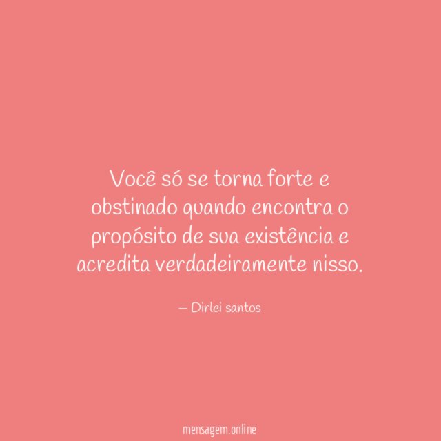 Você só se torna forte e obstinado quando