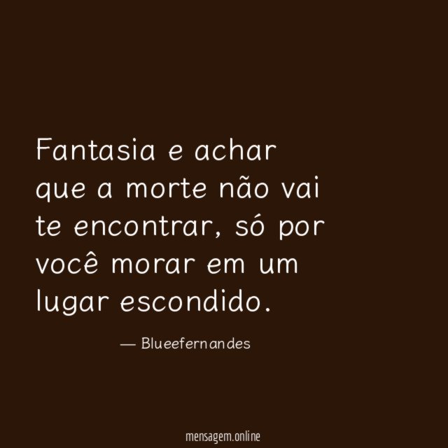 Fantasia e achar que a morte não vai te encontrar
