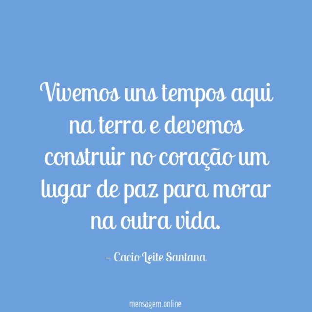 Vivemos uns tempos aqui na terra e devemos