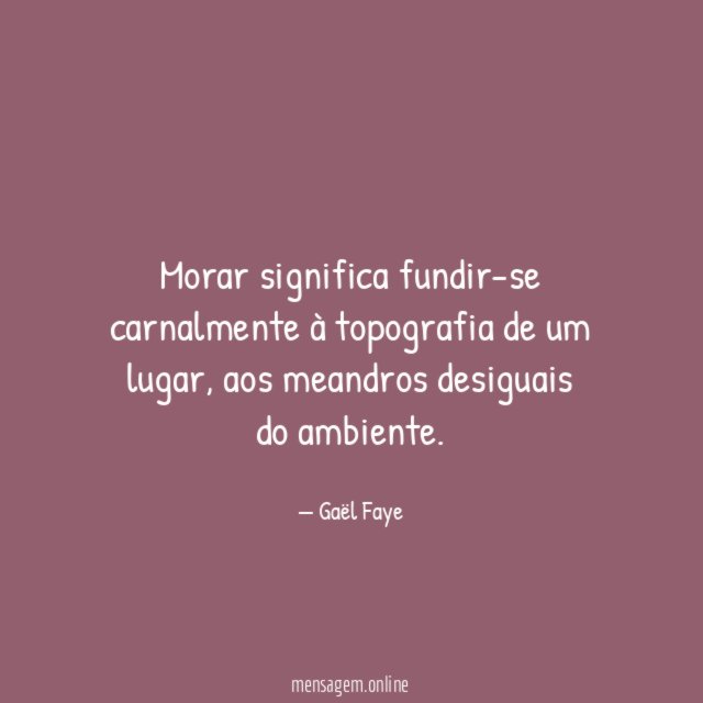 Morar significa fundir-se carnalmente à topografia de um lugar