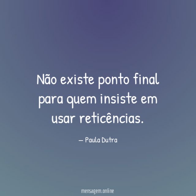 Não existe ponto final para quem insiste em usar reticências