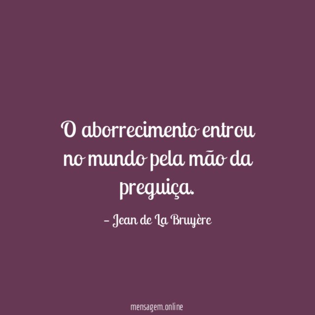 O aborrecimento entrou no mundo pela mão da preguiça