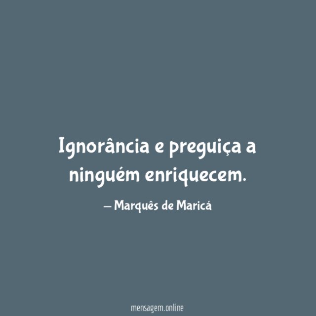 Ignorância e preguiça a ninguém enriquecem