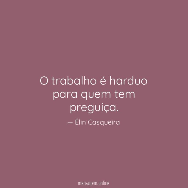 O trabalho é harduo para quem tem preguiça
