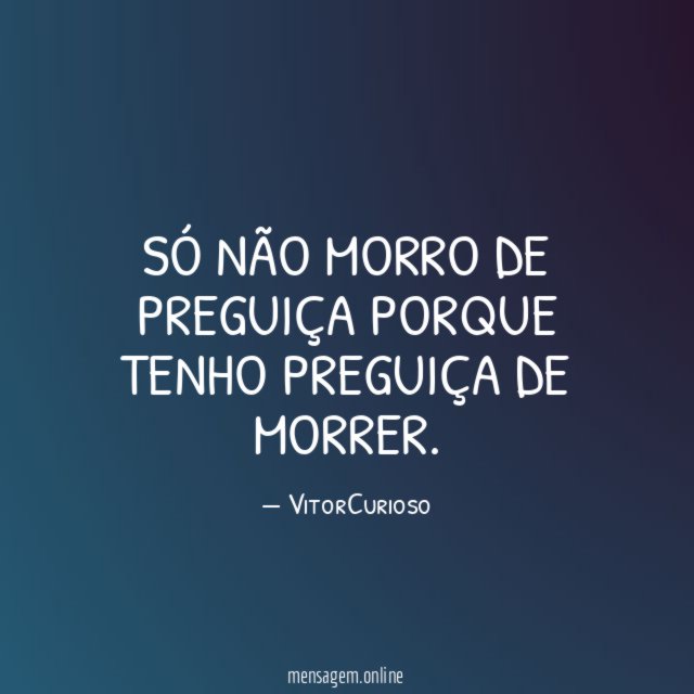 Só não morro de preguiça porque tenho preguiça