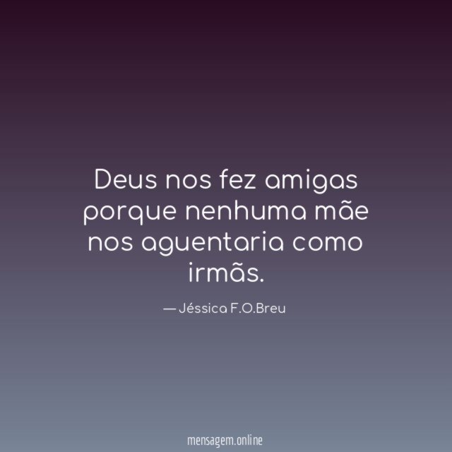 Deus nos fez amigas porque nenhuma mãe nos