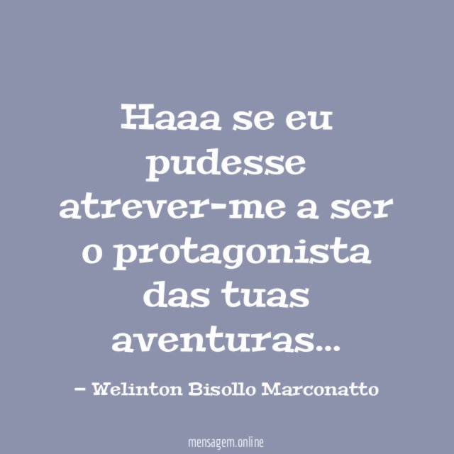 Haaa se eu pudesse atrever-me a ser o protagonista das tuas aventuras