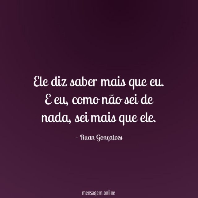 Ele diz saber mais que eu