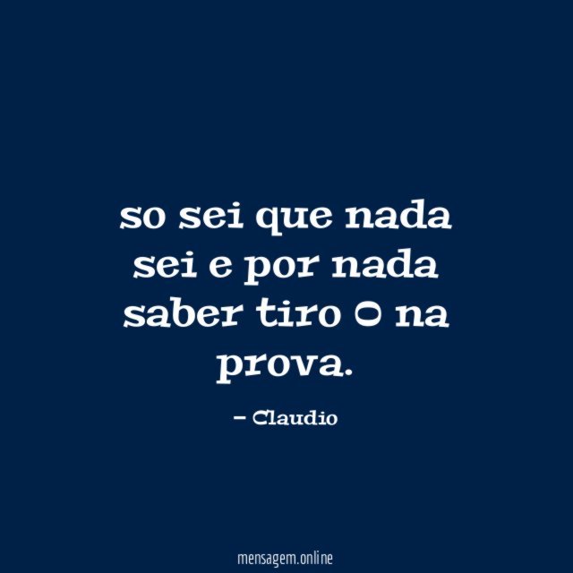 so sei que nada sei e por nada saber tiro 0 na prova