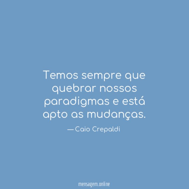 Temos sempre que quebrar nossos paradigmas e está apto as mudanças