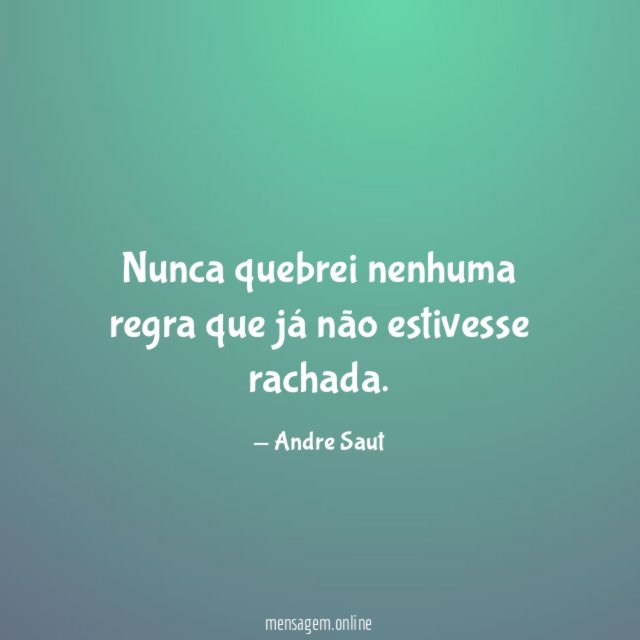 Nunca quebrei nenhuma regra que já não estivesse rachada