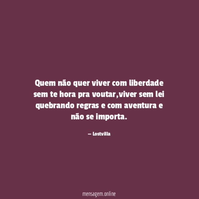 Quem não quer viver com liberdade sem te hora pra voutar