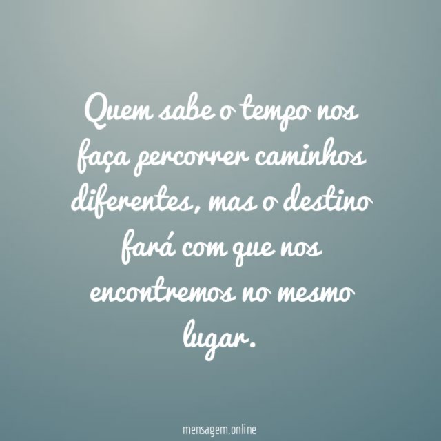 Quem sabe o tempo nos faça percorrer caminhos diferentes