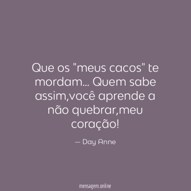 Que os "meus cacos" te mordam