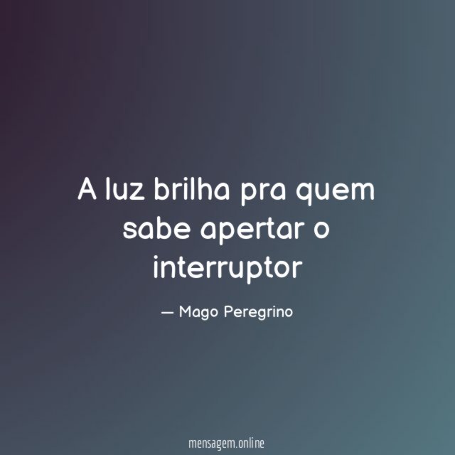 A luz brilha pra quem sabe apertar o interruptor