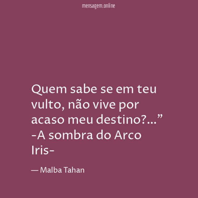 " Quem sabe se em teu vulto , não vive por acaso meu destino? …"
