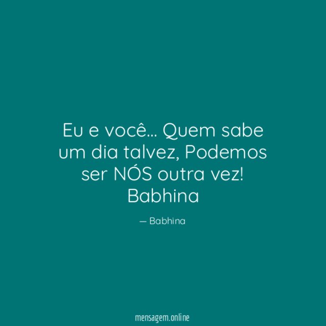 Eu e você…
Quem sabe um dia talvez,
Podemos ser NÓS outra vez!