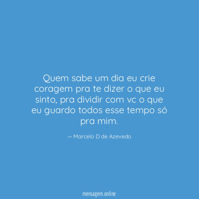 Quem sabe um dia eu crie coragem pra