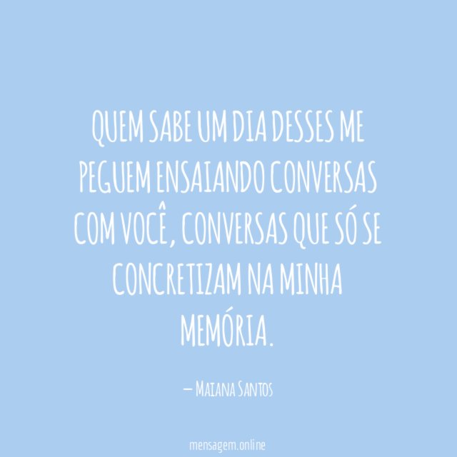 Quem sabe um dia desses me peguem ensaiando conversas com você