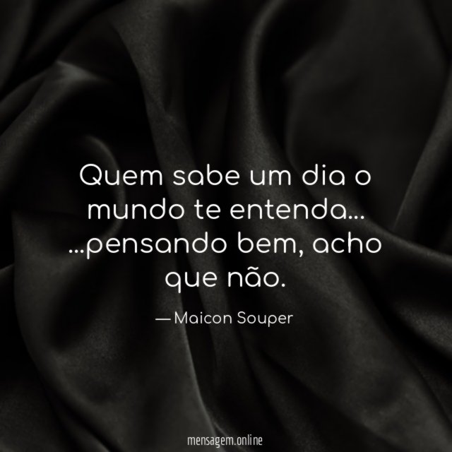 Quem sabe um dia o mundo te entenda…