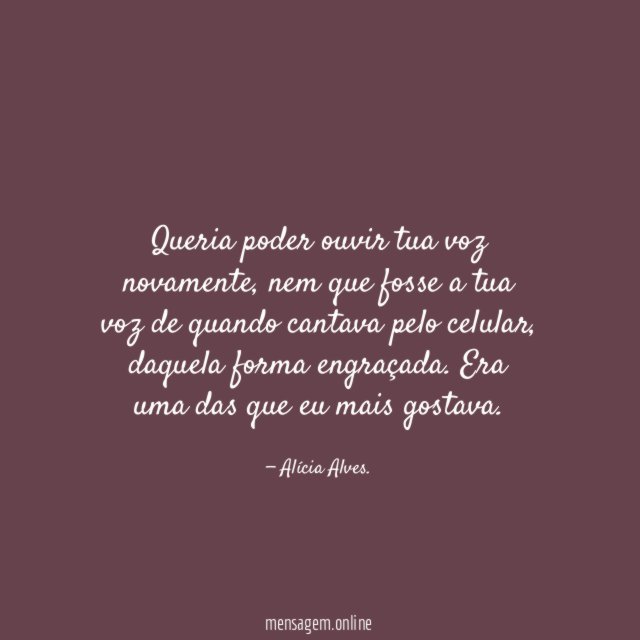 Queria poder ouvir tua voz novamente