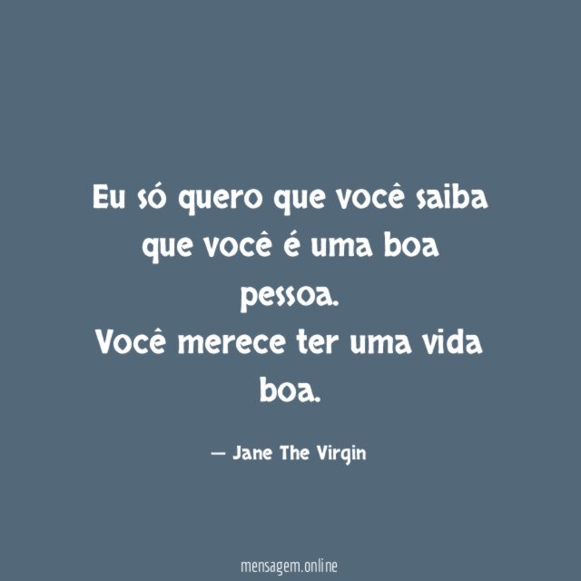 Eu só quero que você saiba que você é uma boa pessoa