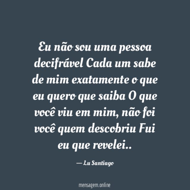 Eu não sou uma pessoa decifrável Cada um sabe