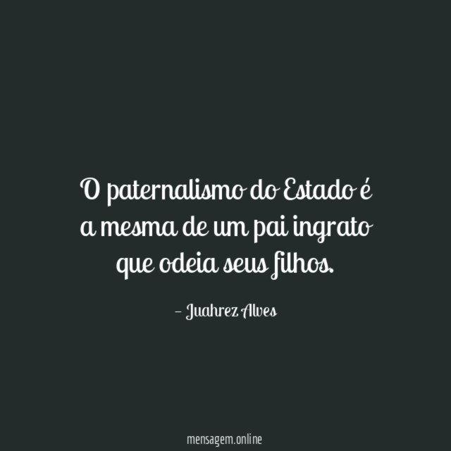 O paternalismo do Estado é a mesma de