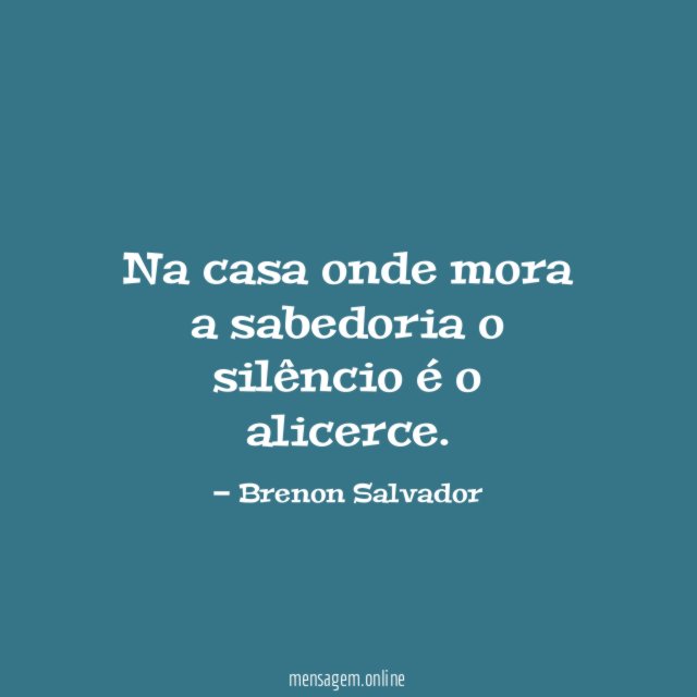 Na casa onde mora a sabedoria o silêncio é o alicerce