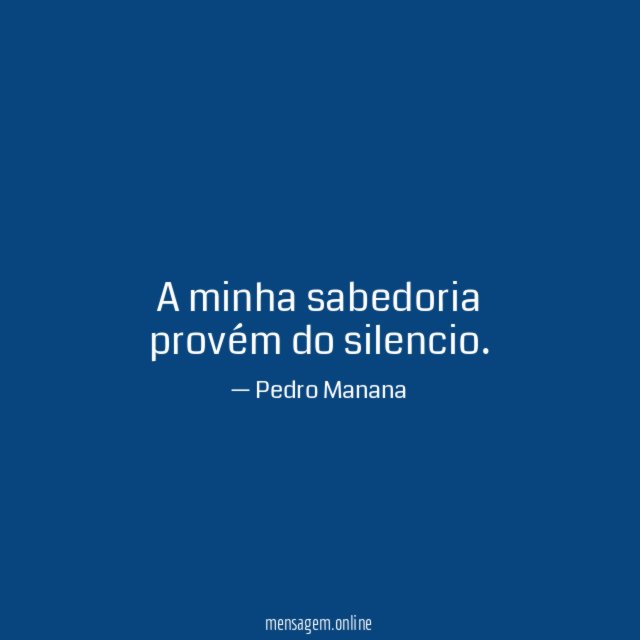 A minha sabedoria provém do silencio