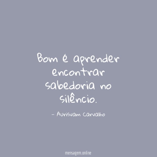 Bom é aprender encontrar sabedoria no silêncio
