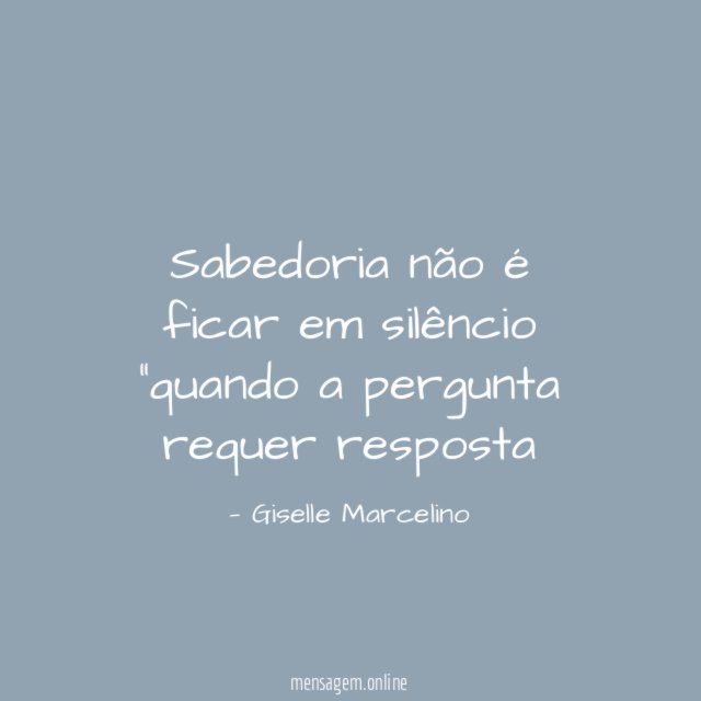 Sabedoria não é ficar em silêncio "quando a pergunta requer resposta"