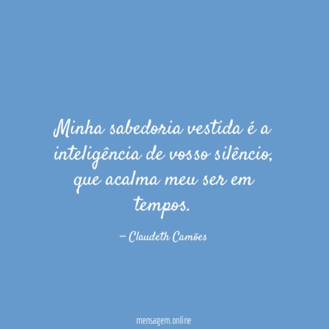 Minha sabedoria vestida é a inteligência de vosso silêncio