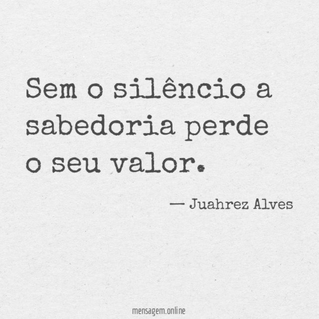 Sem o silêncio a sabedoria perde o seu valor