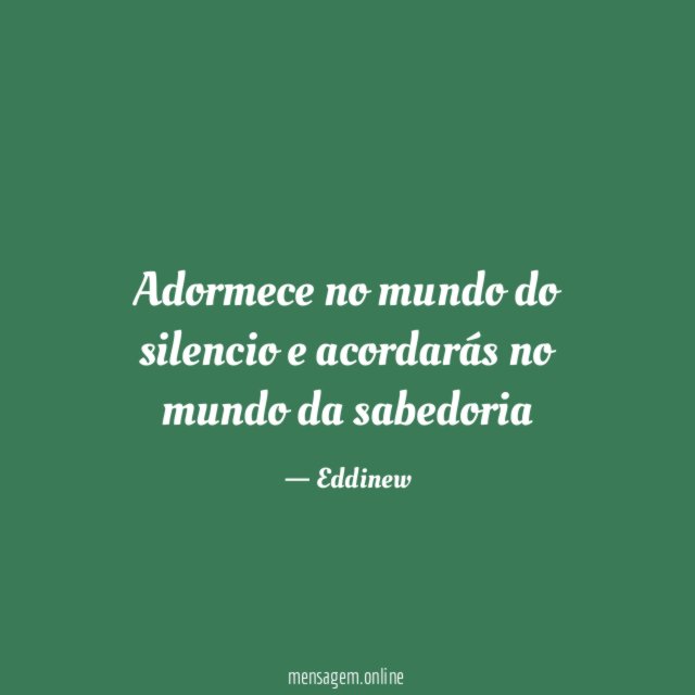 Adormece no mundo do silencio e acordarás no mundo da sabedoria