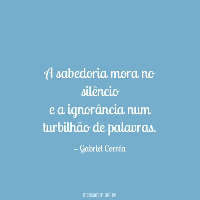 A sabedoria mora no silêncio e a ignorância num