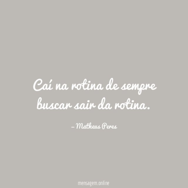 Caí na rotina de sempre buscar sair da rotina