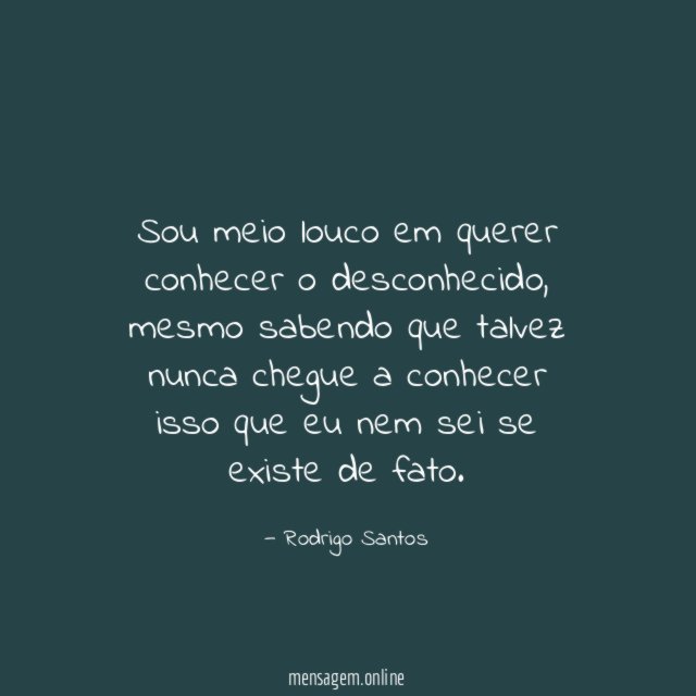 Sou meio louco em querer conhecer o desconhecido