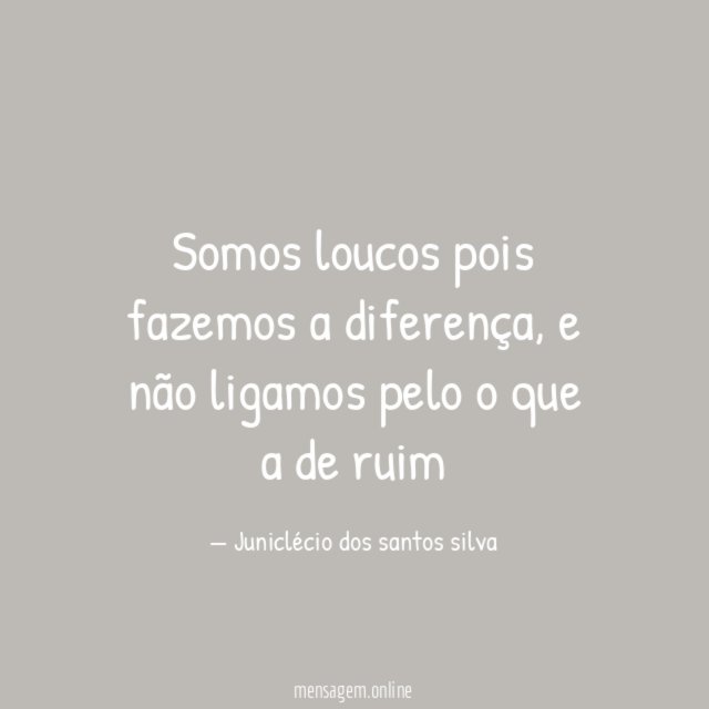 Somos loucos pois fazemos a diferença