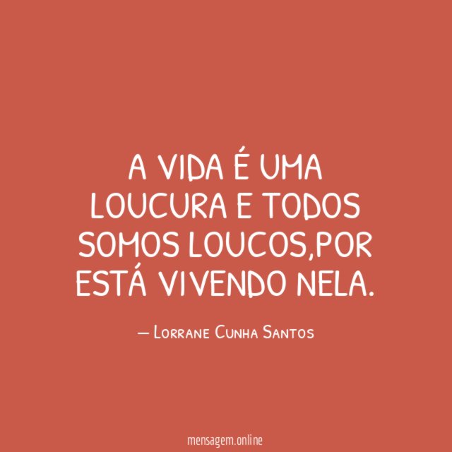 a vida é uma loucura e todos somos loucos