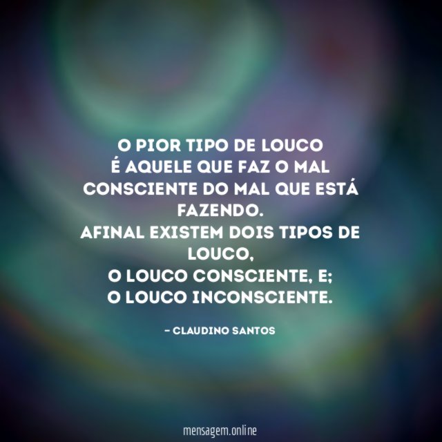 O pior tipo de louco É aquele que faz