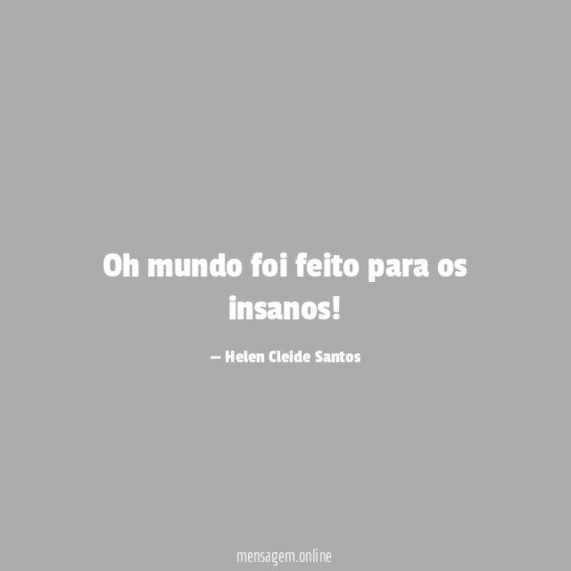 Oh mundo foi feito para os insanos