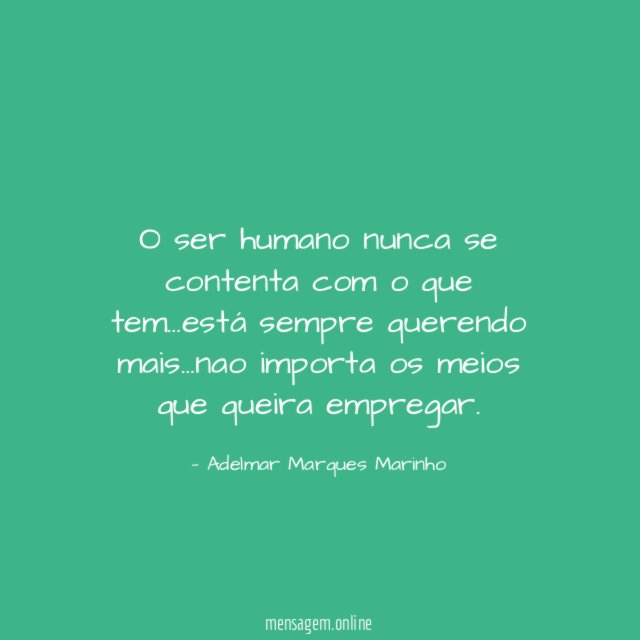 O ser humano nunca se contenta com o que tem