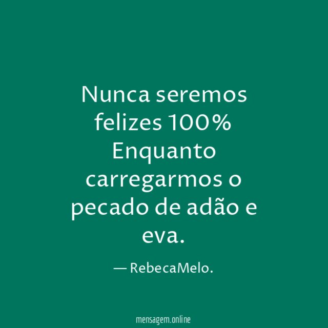 Nunca seremos felizes 100% Enquanto carregarmos o pecado de adão e eva
