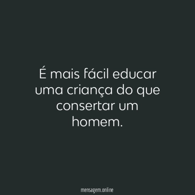 É mais fácil educar uma criança do que consertar um homem