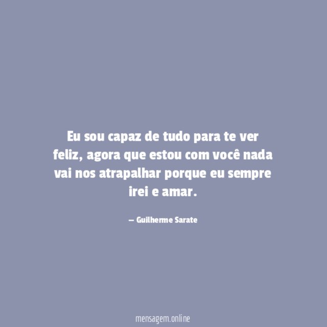 Eu sou capaz de tudo para te ver feliz